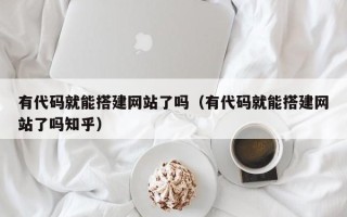 永新有代码就能搭建网站了吗（有代码就能搭建网站了吗知乎）