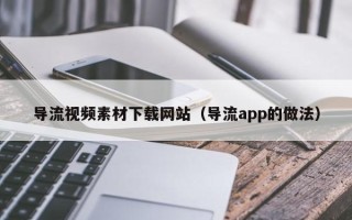 永新导流视频素材下载网站（导流app的做法）