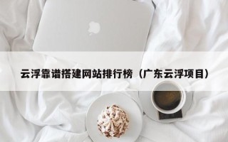 永新云浮靠谱搭建网站排行榜（广东云浮项目）