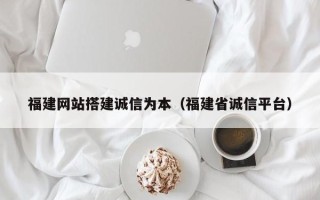 永新福建网站搭建诚信为本（福建省诚信平台）