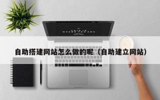 永新自助搭建网站怎么做的呢（自助建立网站）