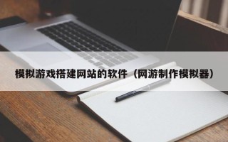 永新模拟游戏搭建网站的软件（网游制作模拟器）