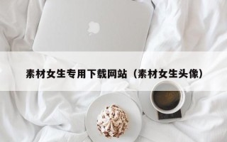 永新素材女生专用下载网站（素材女生头像）